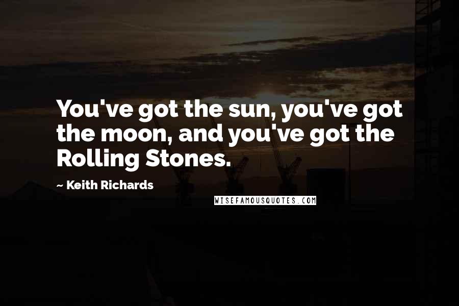 Keith Richards Quotes: You've got the sun, you've got the moon, and you've got the Rolling Stones.