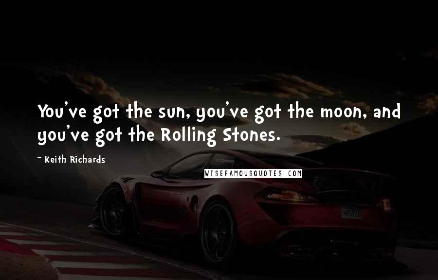 Keith Richards Quotes: You've got the sun, you've got the moon, and you've got the Rolling Stones.