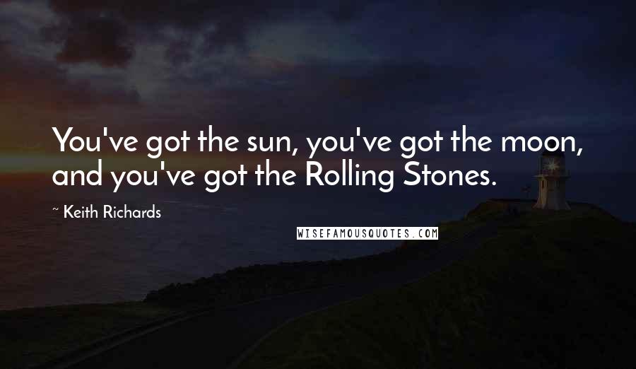 Keith Richards Quotes: You've got the sun, you've got the moon, and you've got the Rolling Stones.