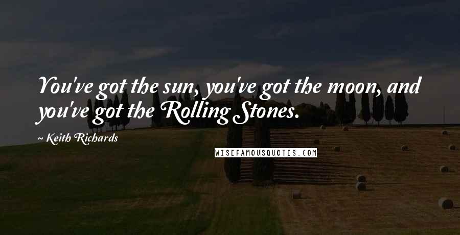 Keith Richards Quotes: You've got the sun, you've got the moon, and you've got the Rolling Stones.