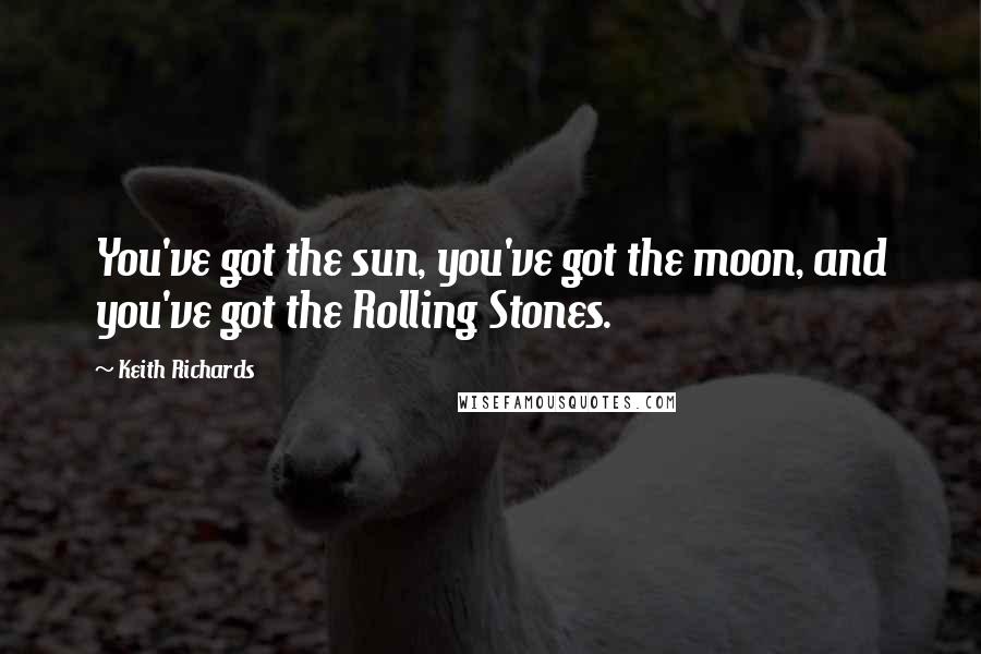 Keith Richards Quotes: You've got the sun, you've got the moon, and you've got the Rolling Stones.