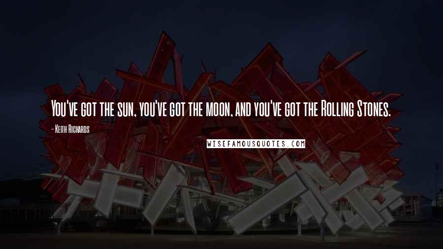 Keith Richards Quotes: You've got the sun, you've got the moon, and you've got the Rolling Stones.