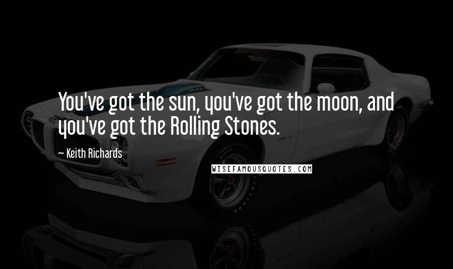 Keith Richards Quotes: You've got the sun, you've got the moon, and you've got the Rolling Stones.