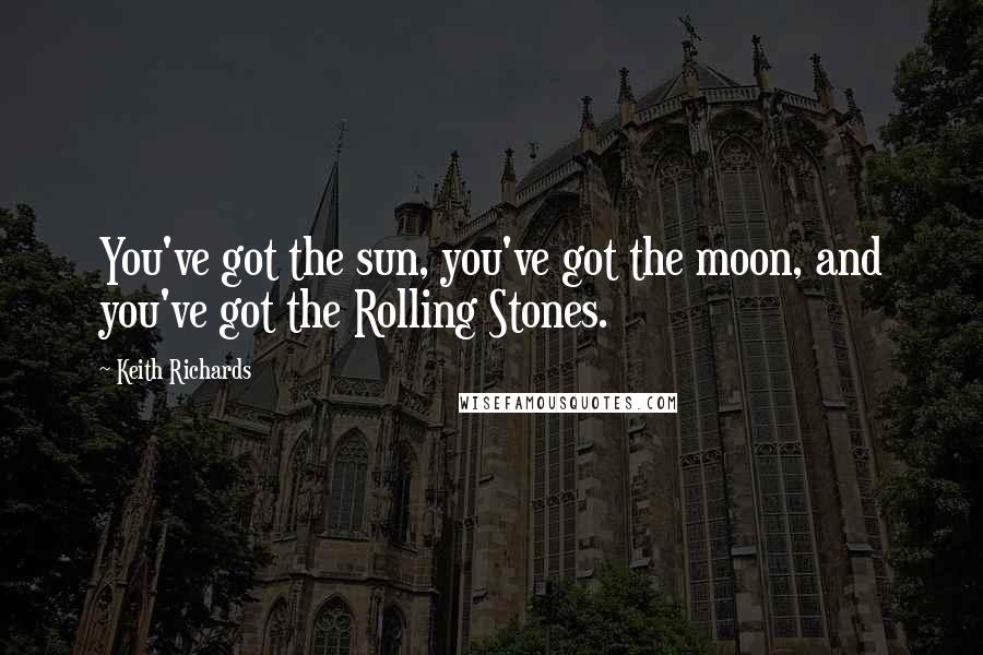 Keith Richards Quotes: You've got the sun, you've got the moon, and you've got the Rolling Stones.