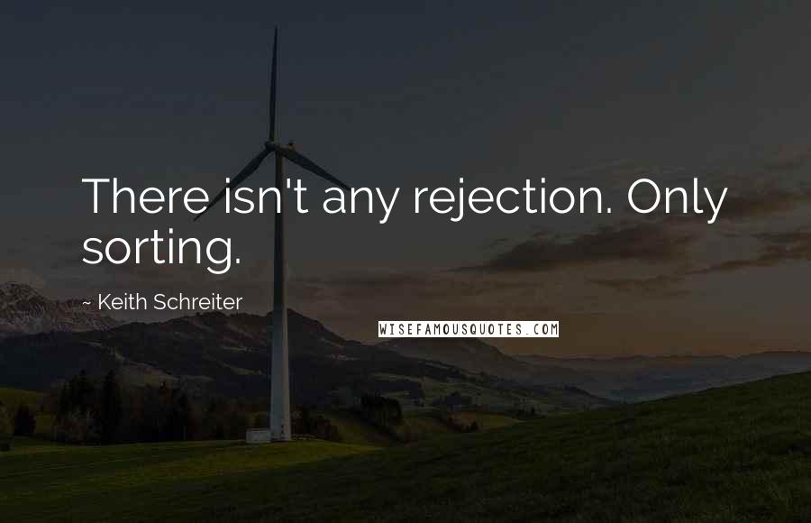 Keith Schreiter Quotes: There isn't any rejection. Only sorting.