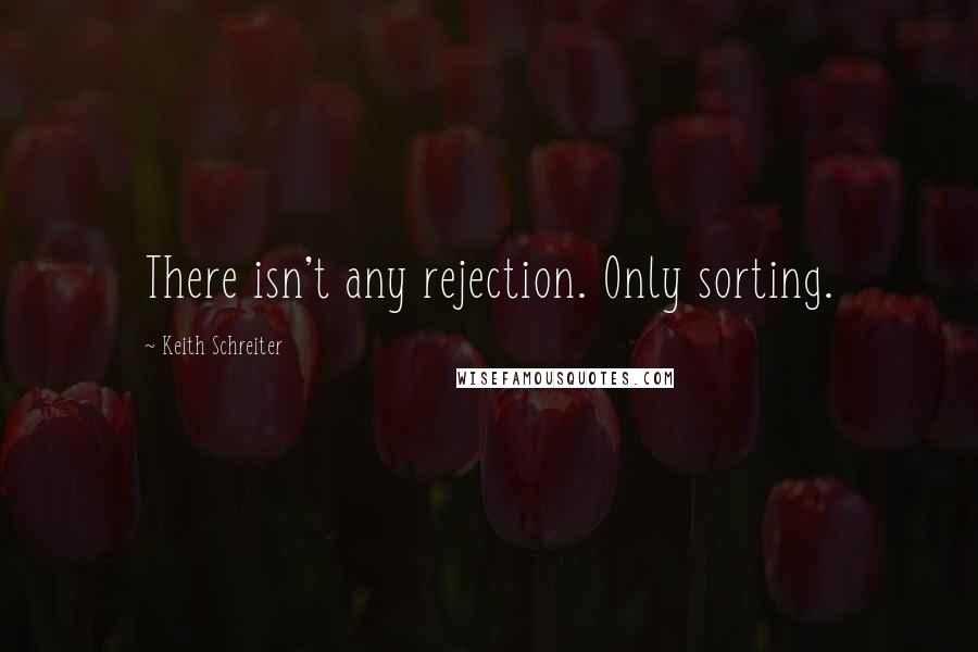 Keith Schreiter Quotes: There isn't any rejection. Only sorting.