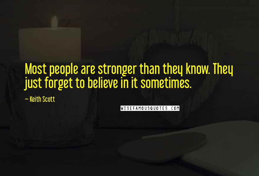 Keith Scott Quotes: Most people are stronger than they know. They just forget to believe in it sometimes.