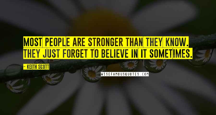 Keith Scott Quotes: Most people are stronger than they know. They just forget to believe in it sometimes.