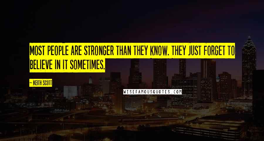 Keith Scott Quotes: Most people are stronger than they know. They just forget to believe in it sometimes.