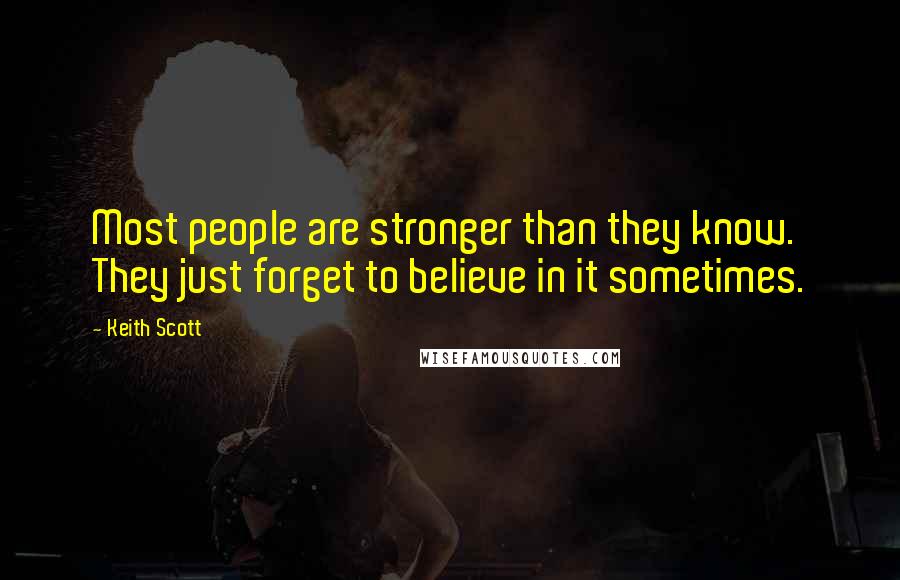 Keith Scott Quotes: Most people are stronger than they know. They just forget to believe in it sometimes.