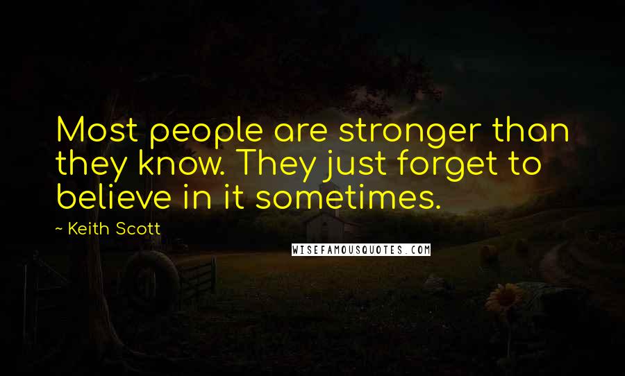 Keith Scott Quotes: Most people are stronger than they know. They just forget to believe in it sometimes.