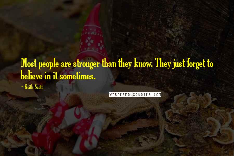 Keith Scott Quotes: Most people are stronger than they know. They just forget to believe in it sometimes.