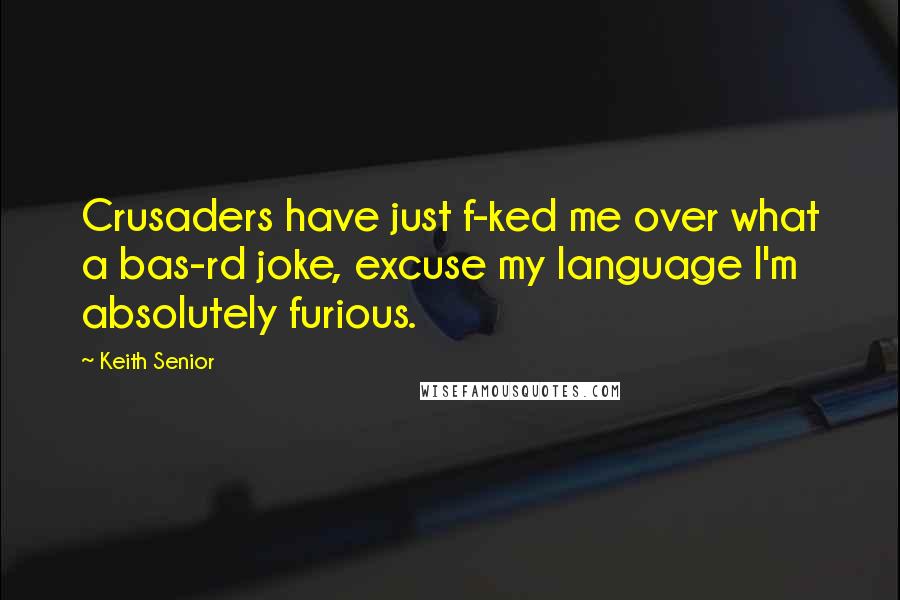 Keith Senior Quotes: Crusaders have just f-ked me over what a bas-rd joke, excuse my language I'm absolutely furious.