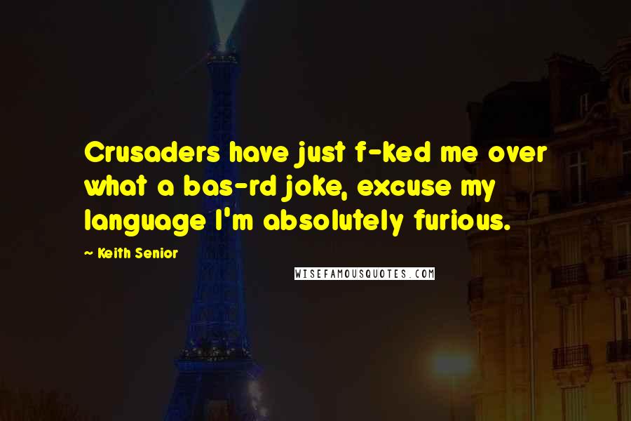 Keith Senior Quotes: Crusaders have just f-ked me over what a bas-rd joke, excuse my language I'm absolutely furious.