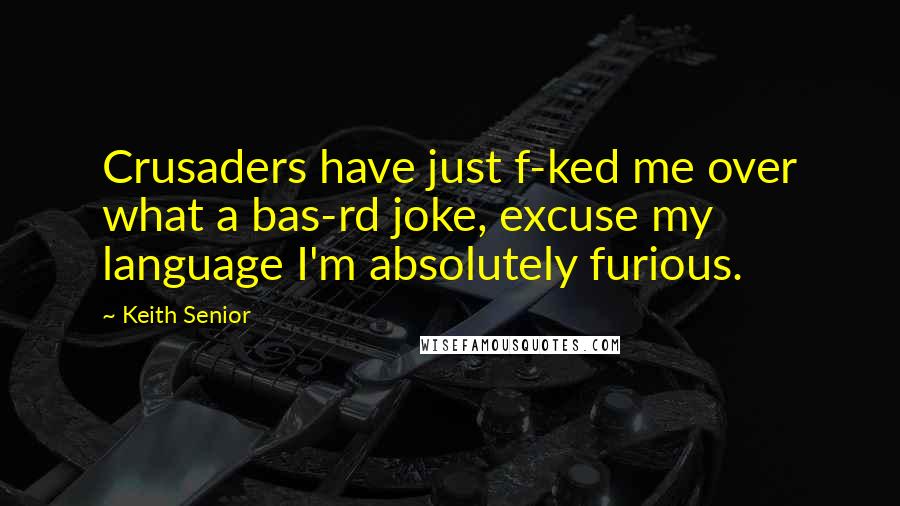 Keith Senior Quotes: Crusaders have just f-ked me over what a bas-rd joke, excuse my language I'm absolutely furious.