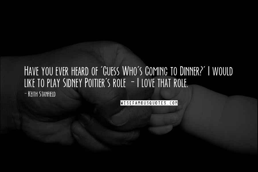 Keith Stanfield Quotes: Have you ever heard of 'Guess Who's Coming to Dinner?' I would like to play Sidney Poitier's role - I love that role.