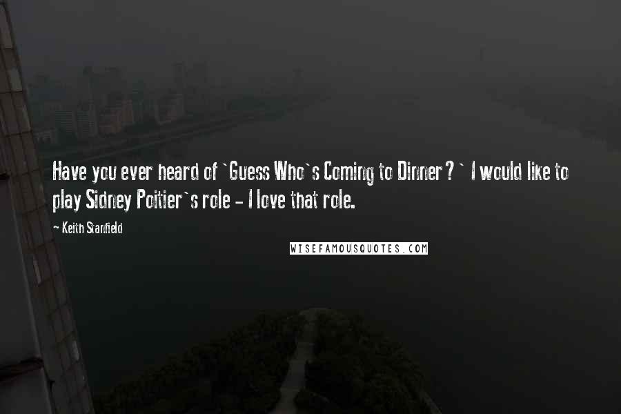 Keith Stanfield Quotes: Have you ever heard of 'Guess Who's Coming to Dinner?' I would like to play Sidney Poitier's role - I love that role.