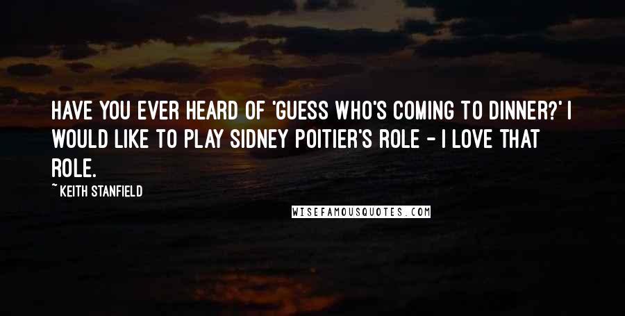 Keith Stanfield Quotes: Have you ever heard of 'Guess Who's Coming to Dinner?' I would like to play Sidney Poitier's role - I love that role.