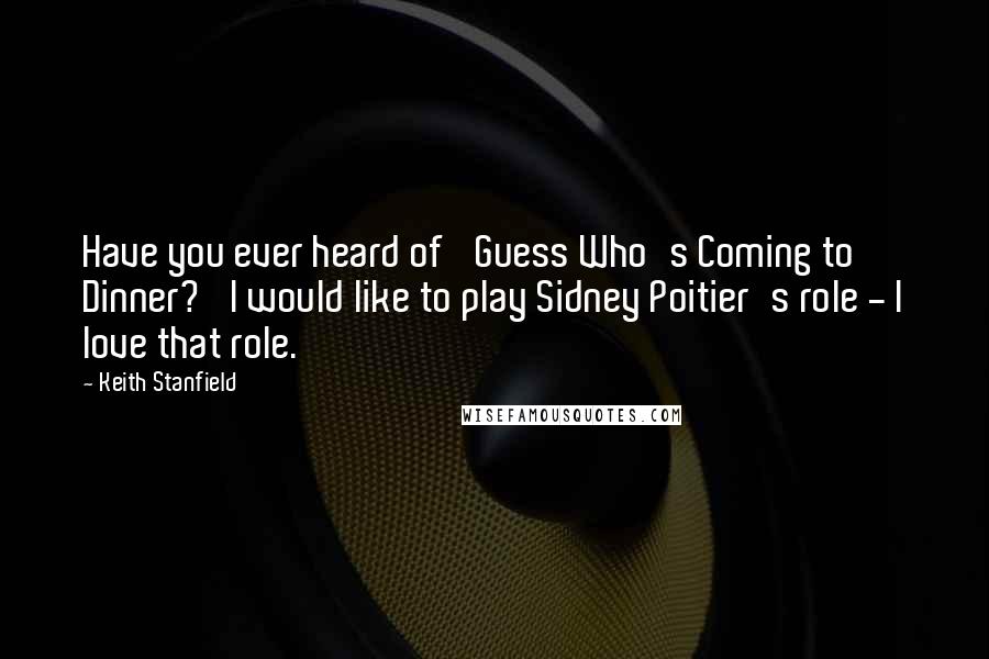 Keith Stanfield Quotes: Have you ever heard of 'Guess Who's Coming to Dinner?' I would like to play Sidney Poitier's role - I love that role.