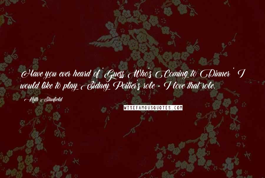 Keith Stanfield Quotes: Have you ever heard of 'Guess Who's Coming to Dinner?' I would like to play Sidney Poitier's role - I love that role.
