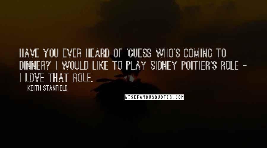 Keith Stanfield Quotes: Have you ever heard of 'Guess Who's Coming to Dinner?' I would like to play Sidney Poitier's role - I love that role.