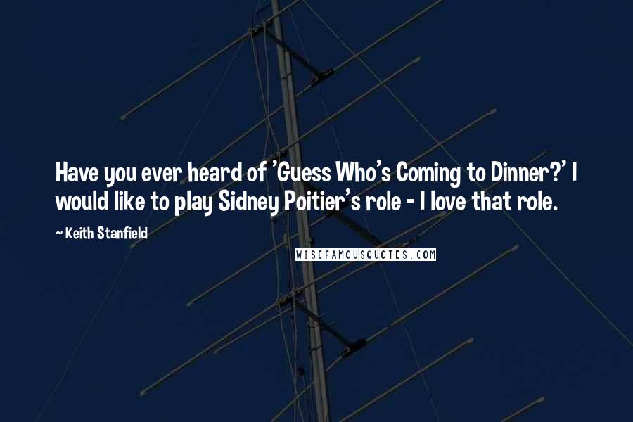 Keith Stanfield Quotes: Have you ever heard of 'Guess Who's Coming to Dinner?' I would like to play Sidney Poitier's role - I love that role.