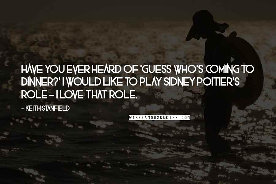 Keith Stanfield Quotes: Have you ever heard of 'Guess Who's Coming to Dinner?' I would like to play Sidney Poitier's role - I love that role.