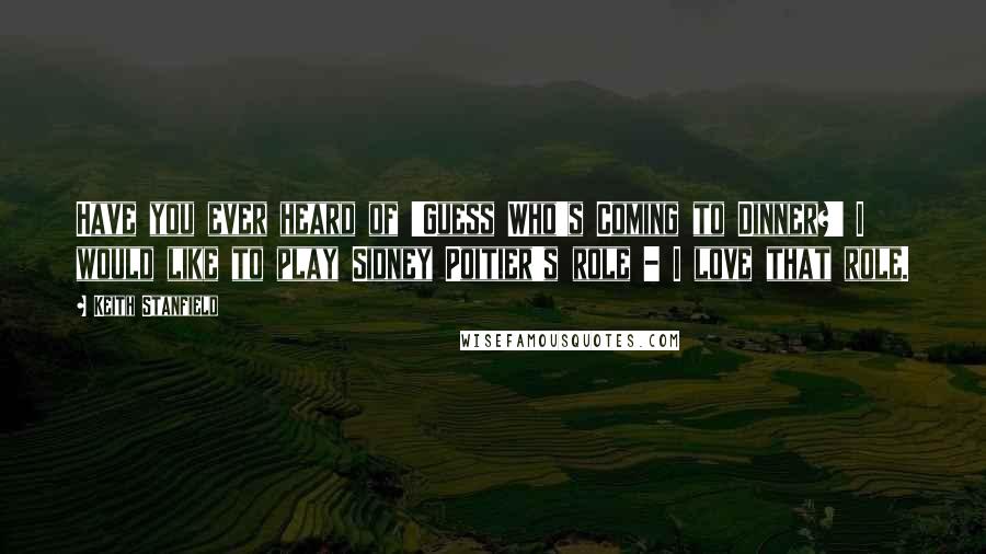 Keith Stanfield Quotes: Have you ever heard of 'Guess Who's Coming to Dinner?' I would like to play Sidney Poitier's role - I love that role.