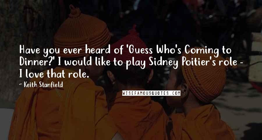 Keith Stanfield Quotes: Have you ever heard of 'Guess Who's Coming to Dinner?' I would like to play Sidney Poitier's role - I love that role.