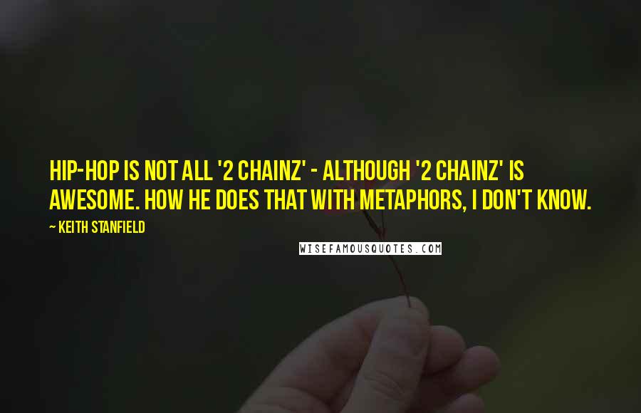 Keith Stanfield Quotes: Hip-hop is not all '2 Chainz' - although '2 Chainz' is awesome. How he does that with metaphors, I don't know.