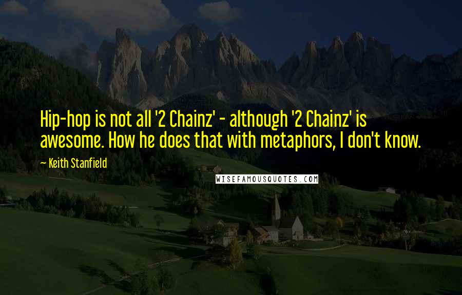 Keith Stanfield Quotes: Hip-hop is not all '2 Chainz' - although '2 Chainz' is awesome. How he does that with metaphors, I don't know.