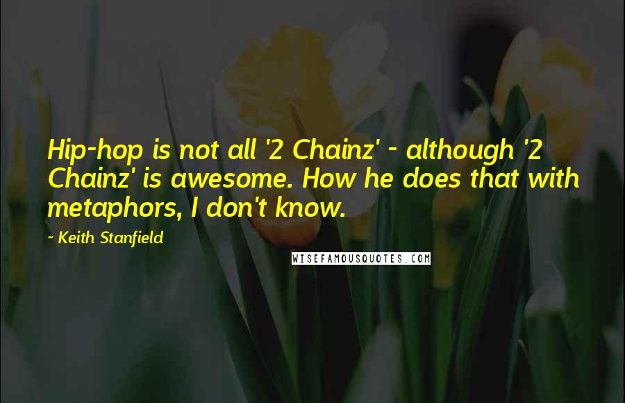 Keith Stanfield Quotes: Hip-hop is not all '2 Chainz' - although '2 Chainz' is awesome. How he does that with metaphors, I don't know.