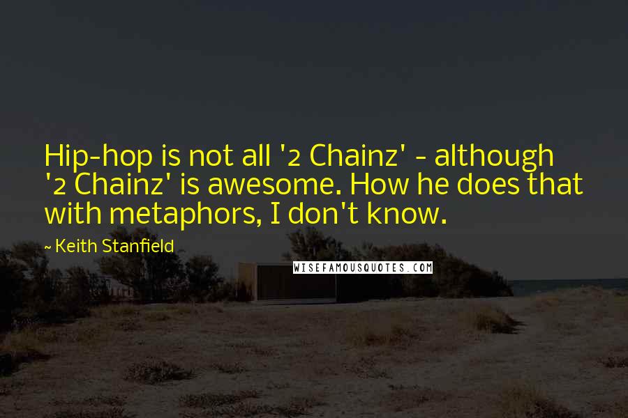 Keith Stanfield Quotes: Hip-hop is not all '2 Chainz' - although '2 Chainz' is awesome. How he does that with metaphors, I don't know.