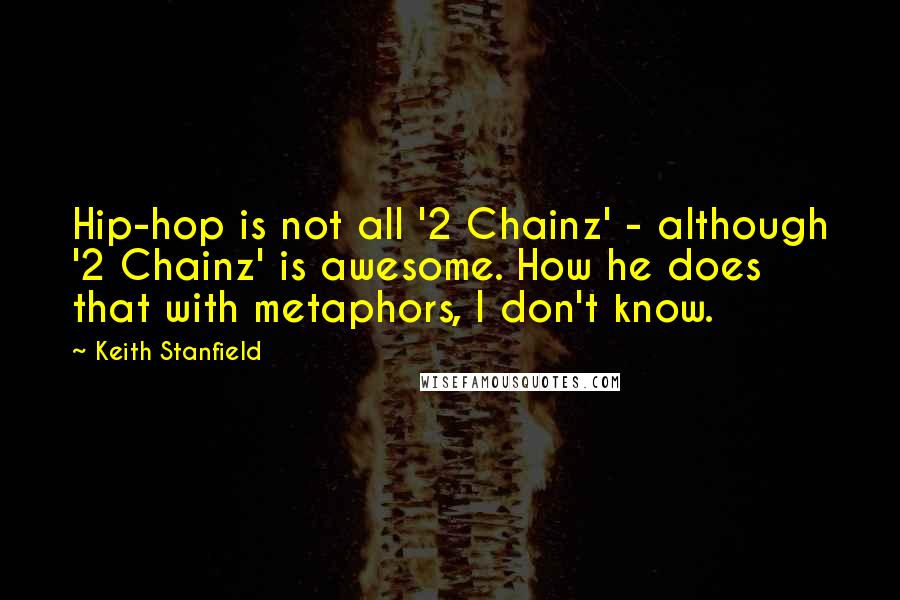 Keith Stanfield Quotes: Hip-hop is not all '2 Chainz' - although '2 Chainz' is awesome. How he does that with metaphors, I don't know.