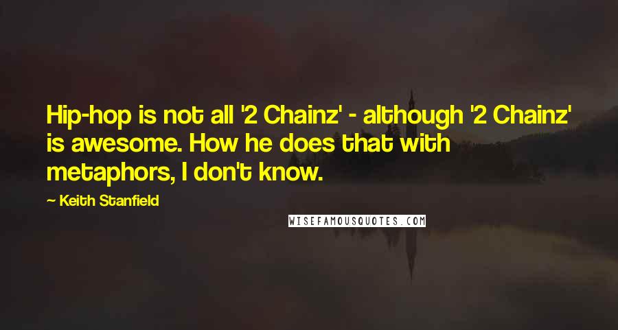 Keith Stanfield Quotes: Hip-hop is not all '2 Chainz' - although '2 Chainz' is awesome. How he does that with metaphors, I don't know.