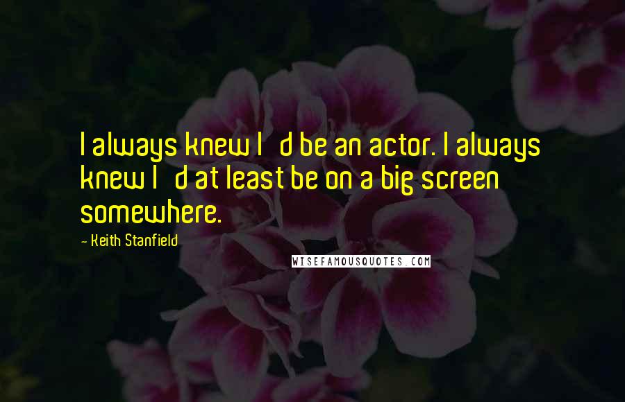 Keith Stanfield Quotes: I always knew I'd be an actor. I always knew I'd at least be on a big screen somewhere.