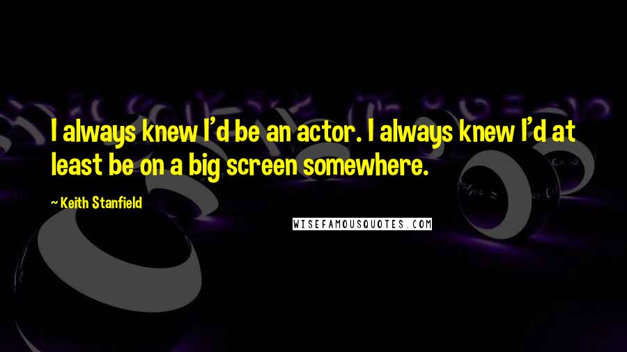 Keith Stanfield Quotes: I always knew I'd be an actor. I always knew I'd at least be on a big screen somewhere.