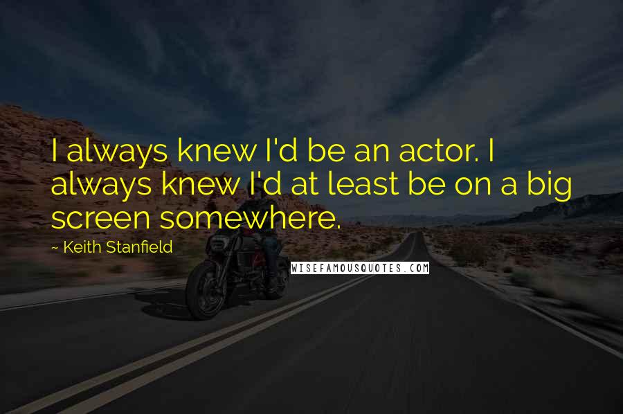 Keith Stanfield Quotes: I always knew I'd be an actor. I always knew I'd at least be on a big screen somewhere.