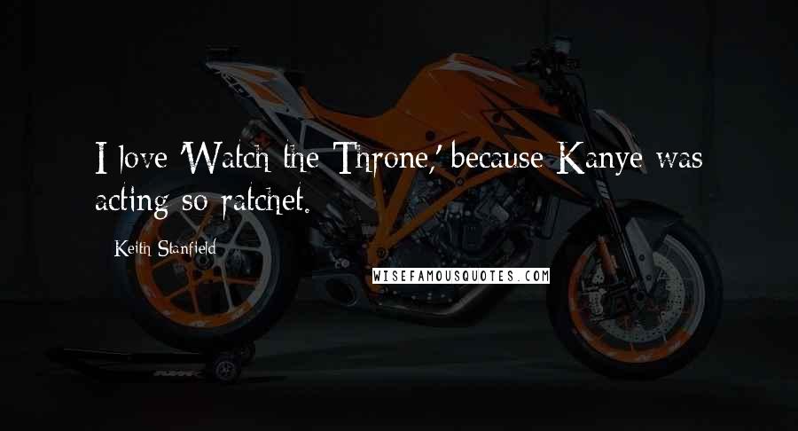 Keith Stanfield Quotes: I love 'Watch the Throne,' because Kanye was acting so ratchet.