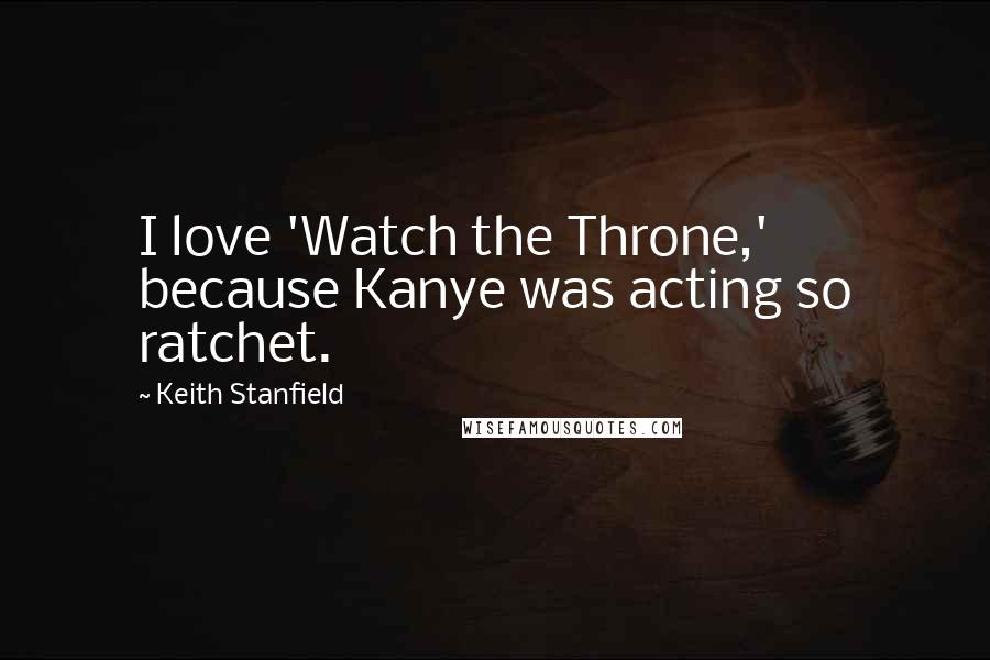Keith Stanfield Quotes: I love 'Watch the Throne,' because Kanye was acting so ratchet.