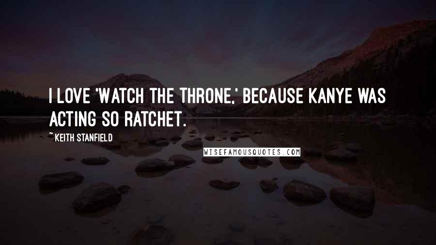 Keith Stanfield Quotes: I love 'Watch the Throne,' because Kanye was acting so ratchet.