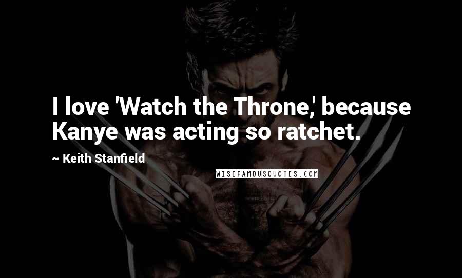Keith Stanfield Quotes: I love 'Watch the Throne,' because Kanye was acting so ratchet.