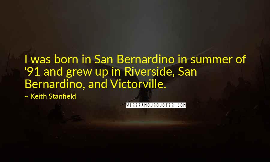 Keith Stanfield Quotes: I was born in San Bernardino in summer of '91 and grew up in Riverside, San Bernardino, and Victorville.