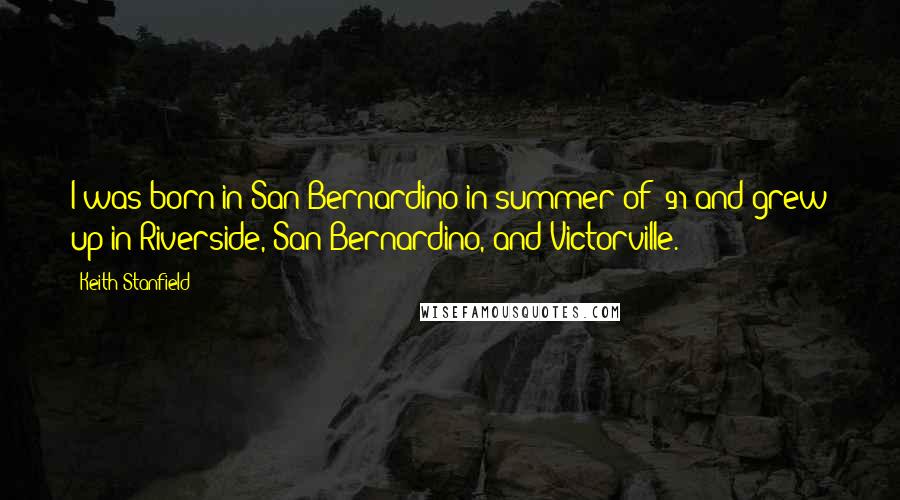 Keith Stanfield Quotes: I was born in San Bernardino in summer of '91 and grew up in Riverside, San Bernardino, and Victorville.