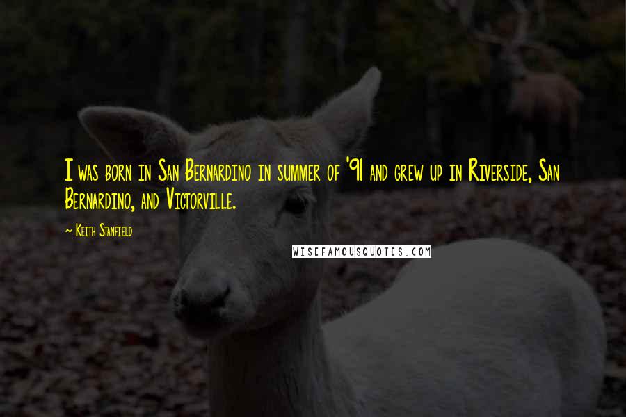 Keith Stanfield Quotes: I was born in San Bernardino in summer of '91 and grew up in Riverside, San Bernardino, and Victorville.
