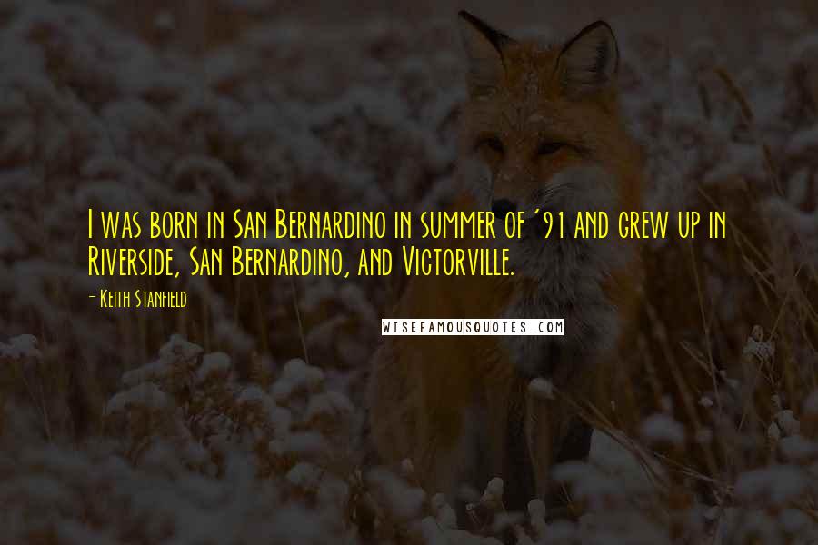 Keith Stanfield Quotes: I was born in San Bernardino in summer of '91 and grew up in Riverside, San Bernardino, and Victorville.
