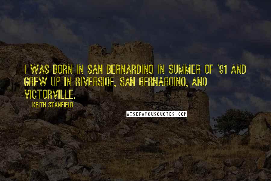 Keith Stanfield Quotes: I was born in San Bernardino in summer of '91 and grew up in Riverside, San Bernardino, and Victorville.