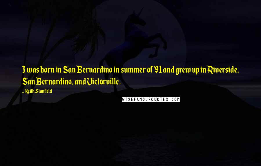 Keith Stanfield Quotes: I was born in San Bernardino in summer of '91 and grew up in Riverside, San Bernardino, and Victorville.