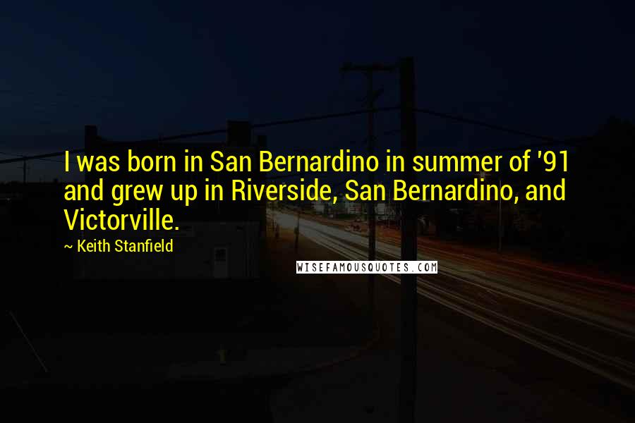 Keith Stanfield Quotes: I was born in San Bernardino in summer of '91 and grew up in Riverside, San Bernardino, and Victorville.