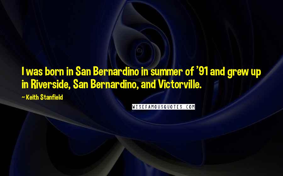 Keith Stanfield Quotes: I was born in San Bernardino in summer of '91 and grew up in Riverside, San Bernardino, and Victorville.